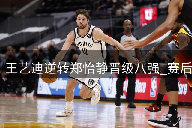 王艺迪逆转郑怡静晋级八强 赛后坦言开局急躁成关键转折点